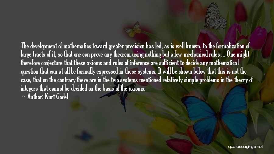 Kurt Godel Quotes: The Development Of Mathematics Toward Greater Precision Has Led, As Is Well Known, To The Formalization Of Large Tracts Of