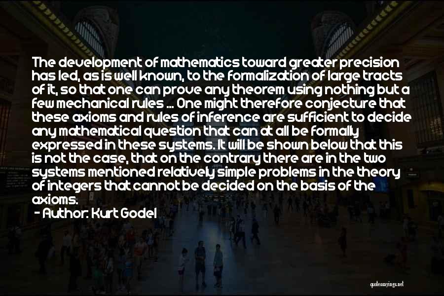 Kurt Godel Quotes: The Development Of Mathematics Toward Greater Precision Has Led, As Is Well Known, To The Formalization Of Large Tracts Of