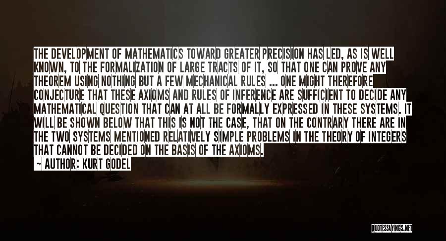 Kurt Godel Quotes: The Development Of Mathematics Toward Greater Precision Has Led, As Is Well Known, To The Formalization Of Large Tracts Of