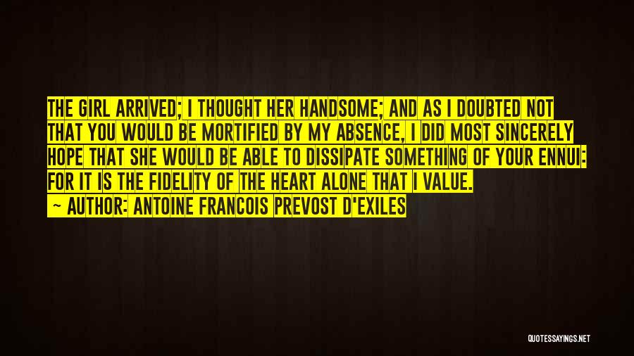 Antoine Francois Prevost D'Exiles Quotes: The Girl Arrived; I Thought Her Handsome; And As I Doubted Not That You Would Be Mortified By My Absence,