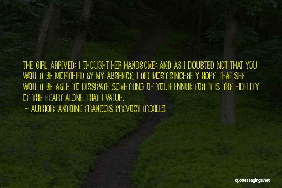 Antoine Francois Prevost D'Exiles Quotes: The Girl Arrived; I Thought Her Handsome; And As I Doubted Not That You Would Be Mortified By My Absence,