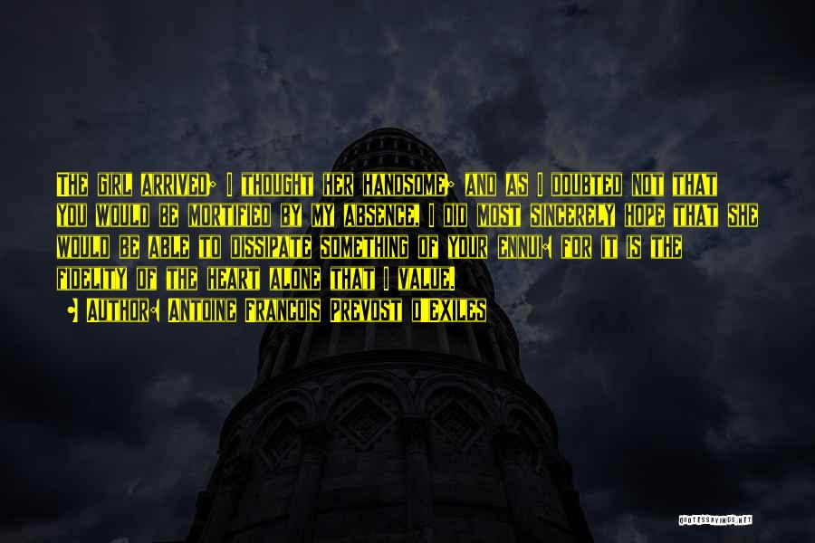 Antoine Francois Prevost D'Exiles Quotes: The Girl Arrived; I Thought Her Handsome; And As I Doubted Not That You Would Be Mortified By My Absence,