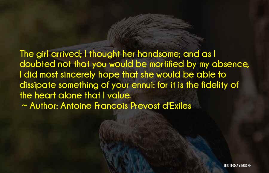 Antoine Francois Prevost D'Exiles Quotes: The Girl Arrived; I Thought Her Handsome; And As I Doubted Not That You Would Be Mortified By My Absence,