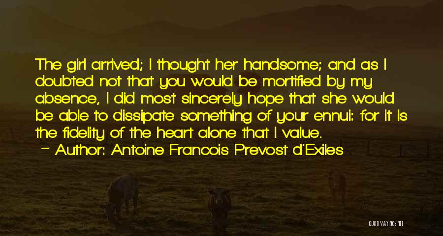 Antoine Francois Prevost D'Exiles Quotes: The Girl Arrived; I Thought Her Handsome; And As I Doubted Not That You Would Be Mortified By My Absence,