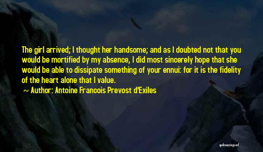 Antoine Francois Prevost D'Exiles Quotes: The Girl Arrived; I Thought Her Handsome; And As I Doubted Not That You Would Be Mortified By My Absence,