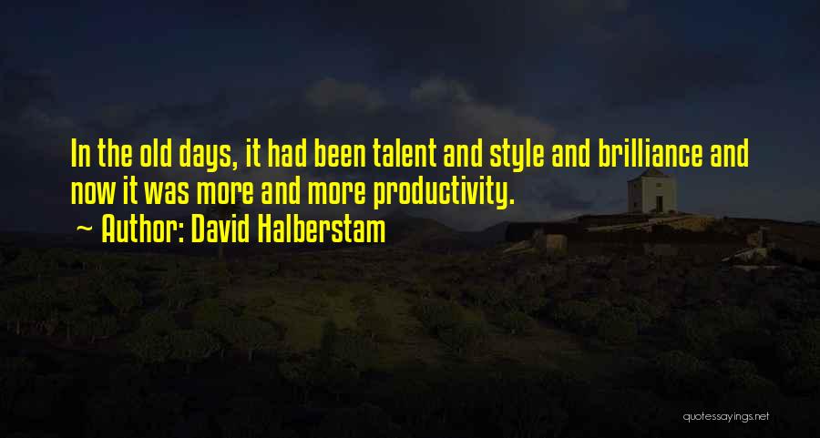 David Halberstam Quotes: In The Old Days, It Had Been Talent And Style And Brilliance And Now It Was More And More Productivity.