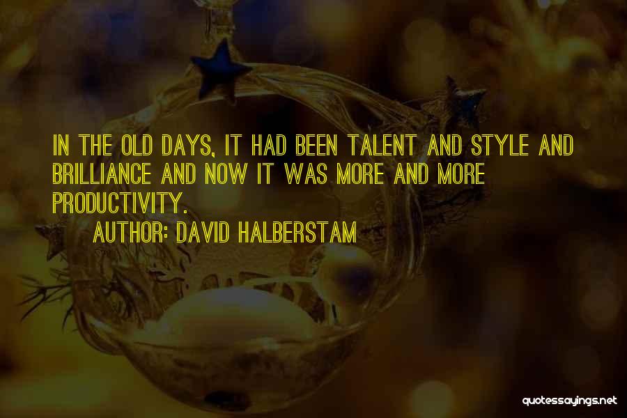 David Halberstam Quotes: In The Old Days, It Had Been Talent And Style And Brilliance And Now It Was More And More Productivity.