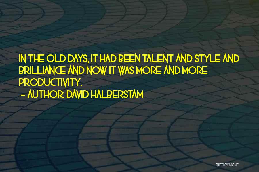David Halberstam Quotes: In The Old Days, It Had Been Talent And Style And Brilliance And Now It Was More And More Productivity.
