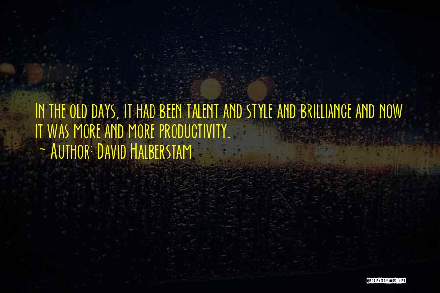 David Halberstam Quotes: In The Old Days, It Had Been Talent And Style And Brilliance And Now It Was More And More Productivity.