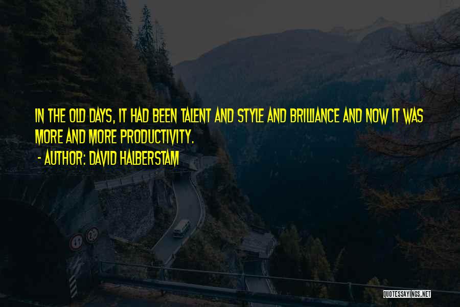 David Halberstam Quotes: In The Old Days, It Had Been Talent And Style And Brilliance And Now It Was More And More Productivity.