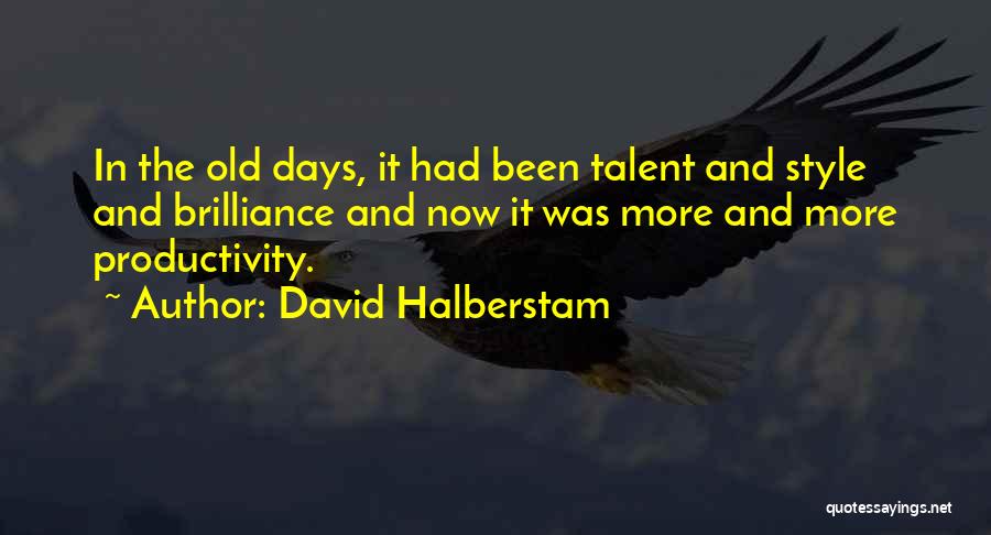 David Halberstam Quotes: In The Old Days, It Had Been Talent And Style And Brilliance And Now It Was More And More Productivity.