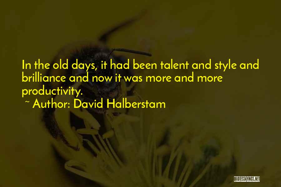 David Halberstam Quotes: In The Old Days, It Had Been Talent And Style And Brilliance And Now It Was More And More Productivity.