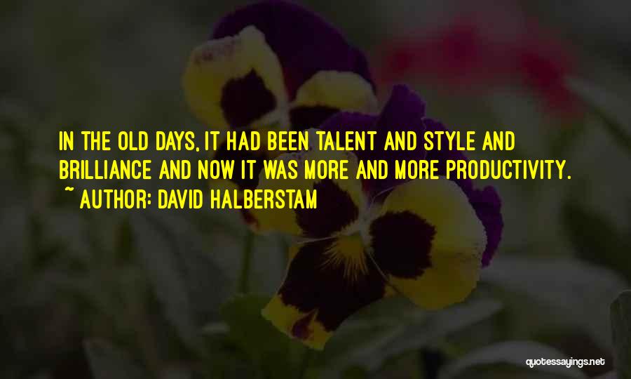 David Halberstam Quotes: In The Old Days, It Had Been Talent And Style And Brilliance And Now It Was More And More Productivity.