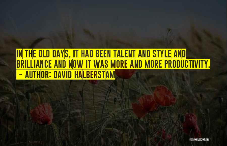 David Halberstam Quotes: In The Old Days, It Had Been Talent And Style And Brilliance And Now It Was More And More Productivity.