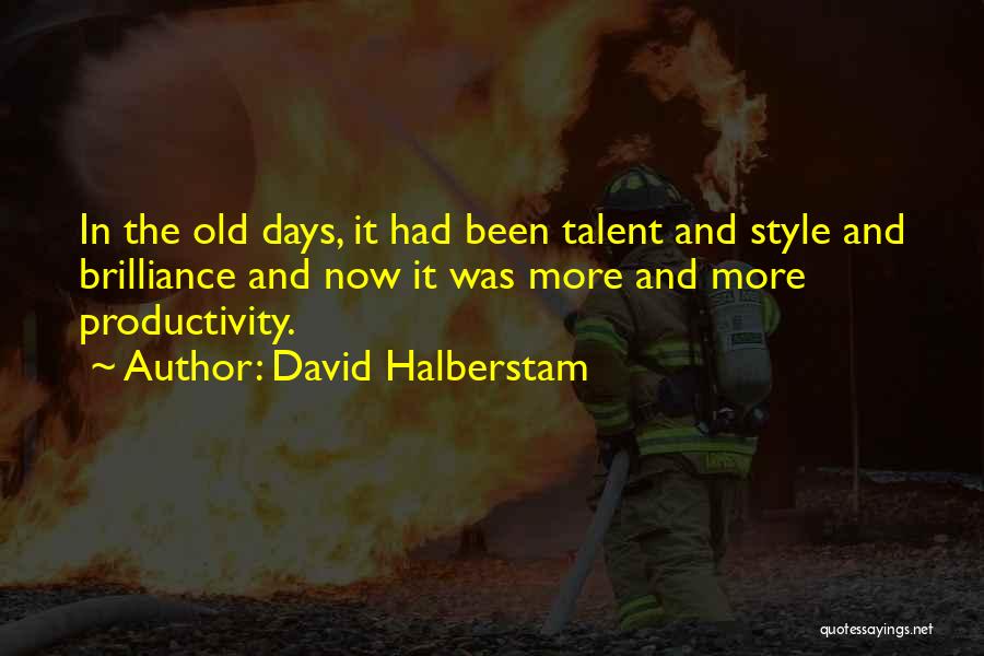 David Halberstam Quotes: In The Old Days, It Had Been Talent And Style And Brilliance And Now It Was More And More Productivity.