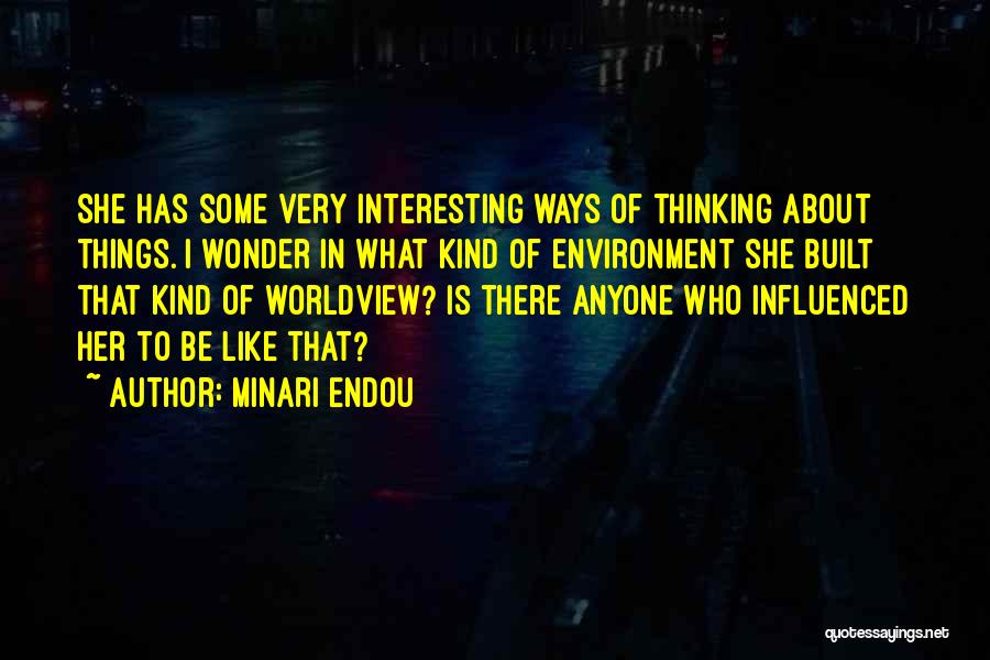 Minari Endou Quotes: She Has Some Very Interesting Ways Of Thinking About Things. I Wonder In What Kind Of Environment She Built That