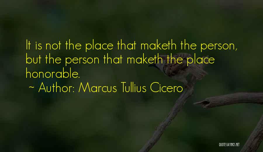 Marcus Tullius Cicero Quotes: It Is Not The Place That Maketh The Person, But The Person That Maketh The Place Honorable.