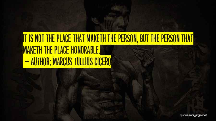 Marcus Tullius Cicero Quotes: It Is Not The Place That Maketh The Person, But The Person That Maketh The Place Honorable.