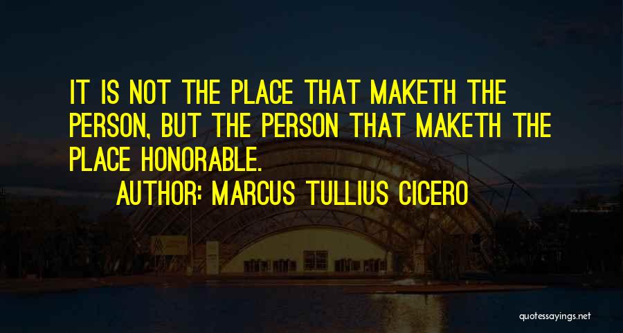 Marcus Tullius Cicero Quotes: It Is Not The Place That Maketh The Person, But The Person That Maketh The Place Honorable.