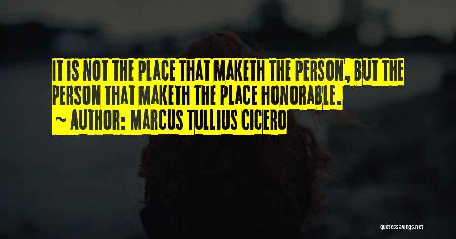 Marcus Tullius Cicero Quotes: It Is Not The Place That Maketh The Person, But The Person That Maketh The Place Honorable.