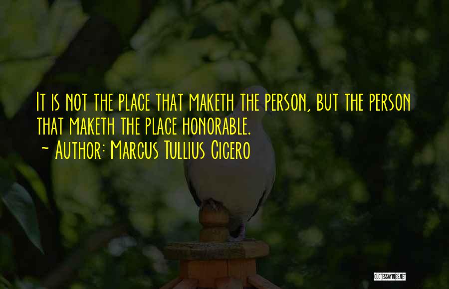 Marcus Tullius Cicero Quotes: It Is Not The Place That Maketh The Person, But The Person That Maketh The Place Honorable.