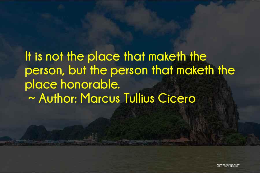 Marcus Tullius Cicero Quotes: It Is Not The Place That Maketh The Person, But The Person That Maketh The Place Honorable.