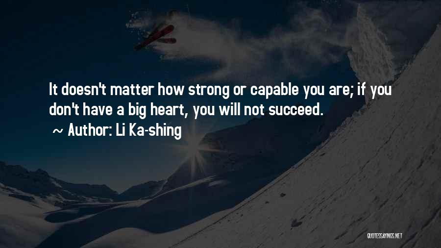 Li Ka-shing Quotes: It Doesn't Matter How Strong Or Capable You Are; If You Don't Have A Big Heart, You Will Not Succeed.