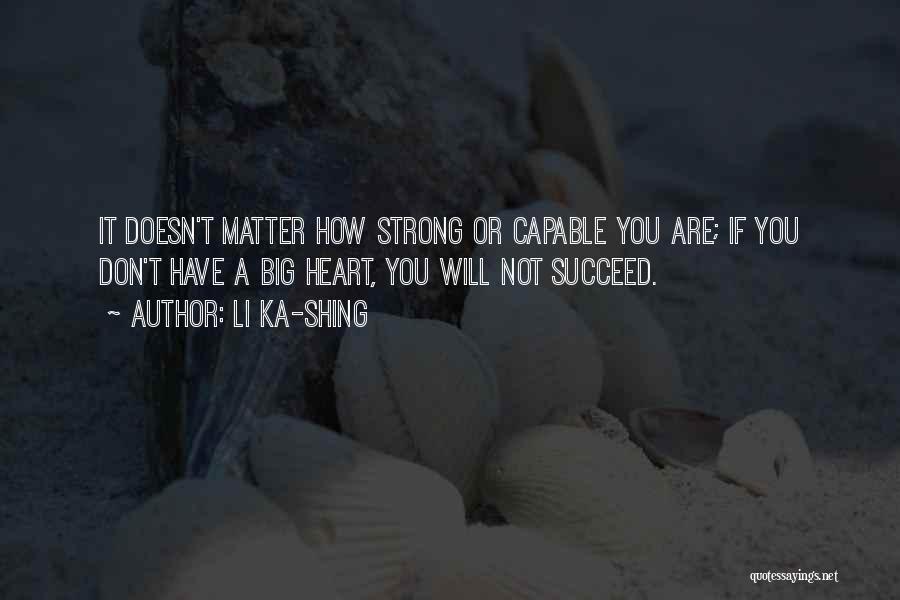 Li Ka-shing Quotes: It Doesn't Matter How Strong Or Capable You Are; If You Don't Have A Big Heart, You Will Not Succeed.