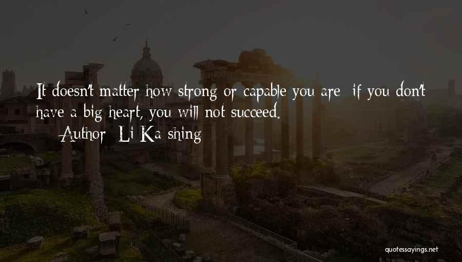 Li Ka-shing Quotes: It Doesn't Matter How Strong Or Capable You Are; If You Don't Have A Big Heart, You Will Not Succeed.