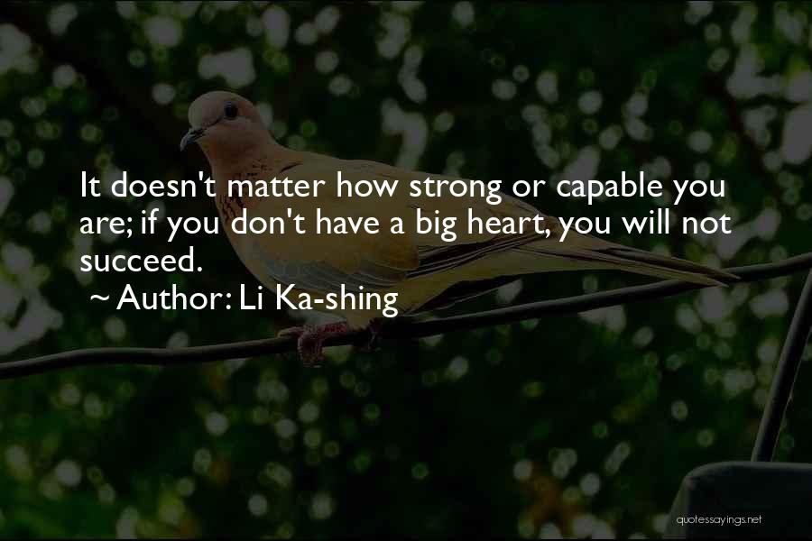 Li Ka-shing Quotes: It Doesn't Matter How Strong Or Capable You Are; If You Don't Have A Big Heart, You Will Not Succeed.