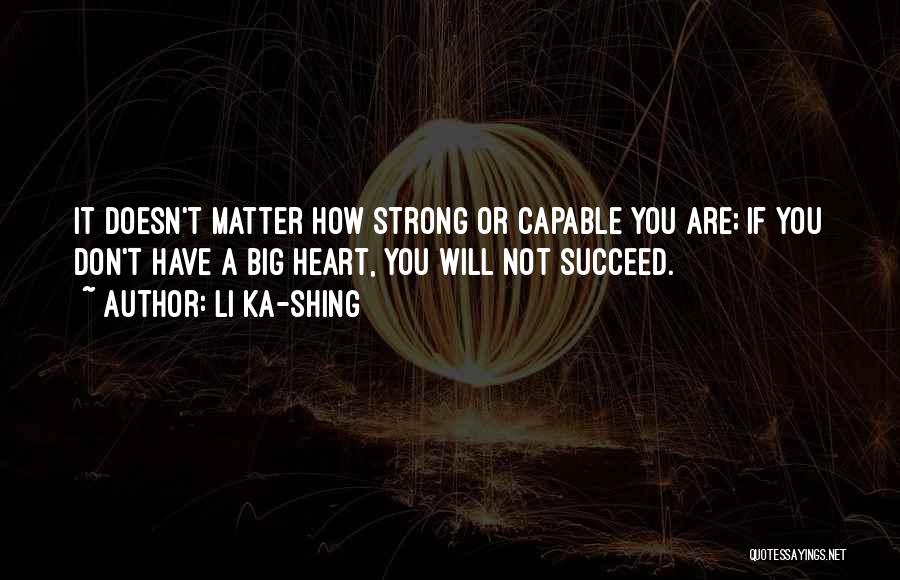 Li Ka-shing Quotes: It Doesn't Matter How Strong Or Capable You Are; If You Don't Have A Big Heart, You Will Not Succeed.