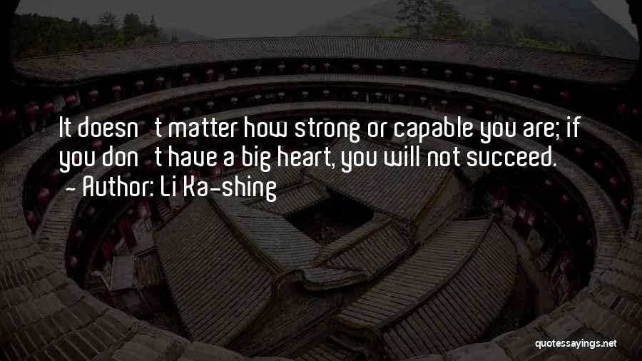 Li Ka-shing Quotes: It Doesn't Matter How Strong Or Capable You Are; If You Don't Have A Big Heart, You Will Not Succeed.