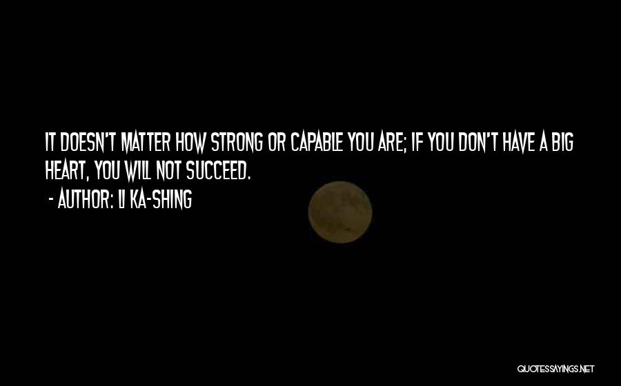 Li Ka-shing Quotes: It Doesn't Matter How Strong Or Capable You Are; If You Don't Have A Big Heart, You Will Not Succeed.