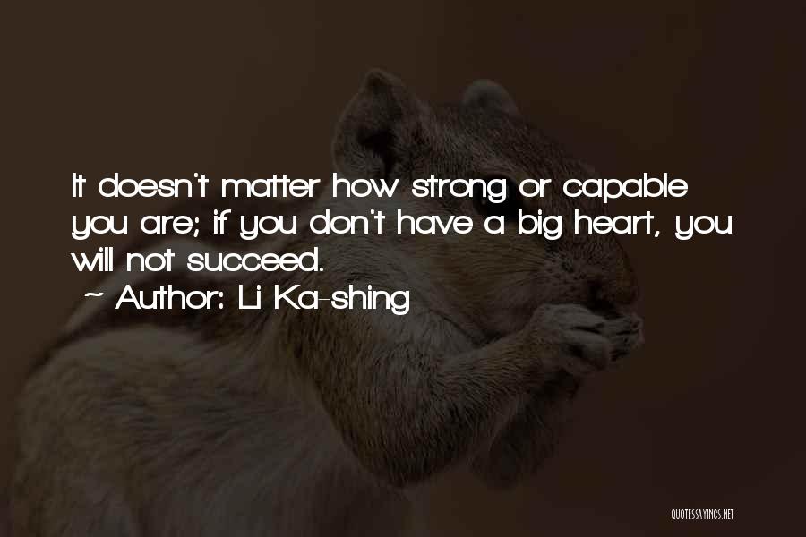 Li Ka-shing Quotes: It Doesn't Matter How Strong Or Capable You Are; If You Don't Have A Big Heart, You Will Not Succeed.