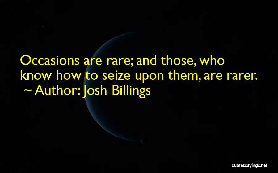 Josh Billings Quotes: Occasions Are Rare; And Those, Who Know How To Seize Upon Them, Are Rarer.