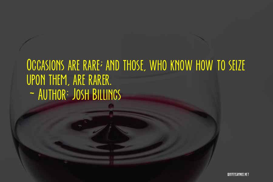 Josh Billings Quotes: Occasions Are Rare; And Those, Who Know How To Seize Upon Them, Are Rarer.