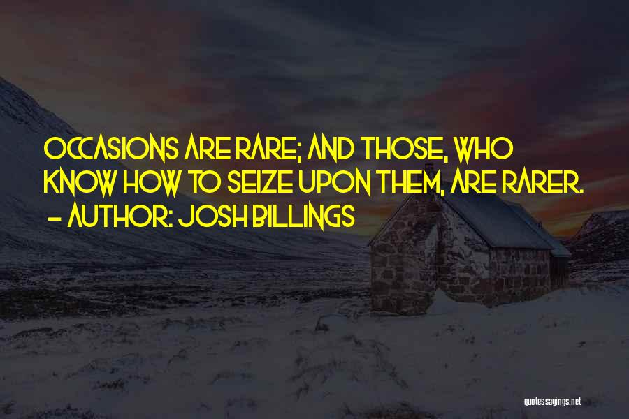 Josh Billings Quotes: Occasions Are Rare; And Those, Who Know How To Seize Upon Them, Are Rarer.