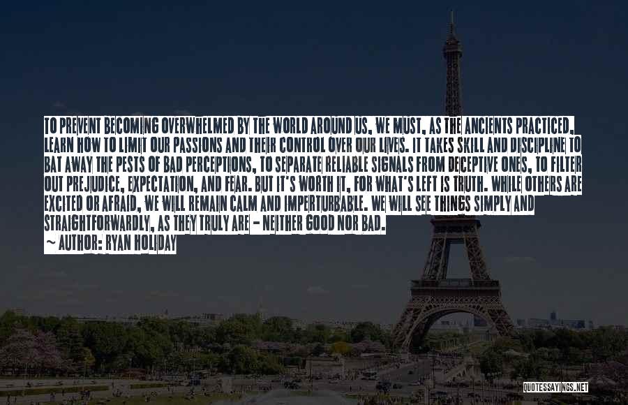 Ryan Holiday Quotes: To Prevent Becoming Overwhelmed By The World Around Us, We Must, As The Ancients Practiced, Learn How To Limit Our