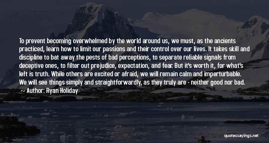 Ryan Holiday Quotes: To Prevent Becoming Overwhelmed By The World Around Us, We Must, As The Ancients Practiced, Learn How To Limit Our