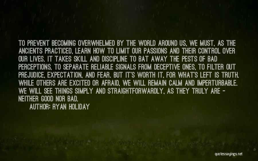 Ryan Holiday Quotes: To Prevent Becoming Overwhelmed By The World Around Us, We Must, As The Ancients Practiced, Learn How To Limit Our