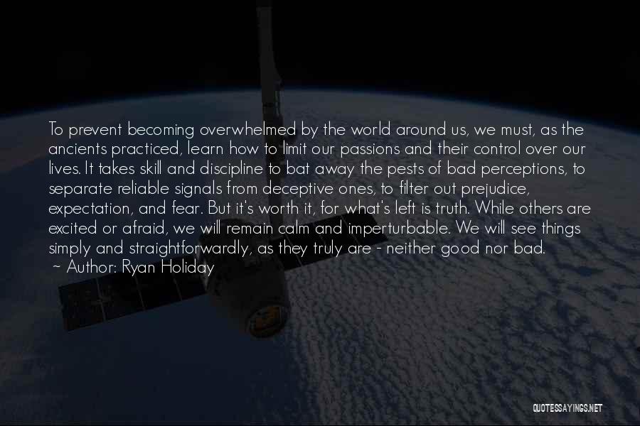 Ryan Holiday Quotes: To Prevent Becoming Overwhelmed By The World Around Us, We Must, As The Ancients Practiced, Learn How To Limit Our