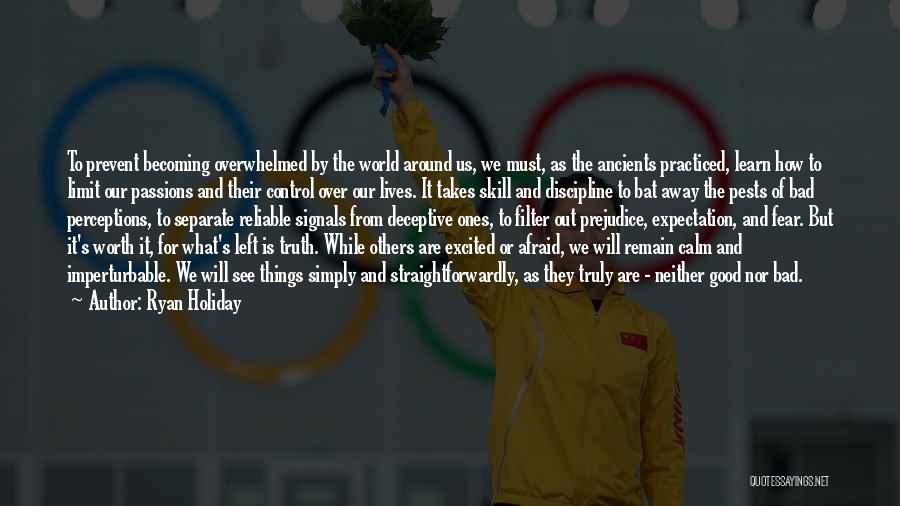 Ryan Holiday Quotes: To Prevent Becoming Overwhelmed By The World Around Us, We Must, As The Ancients Practiced, Learn How To Limit Our