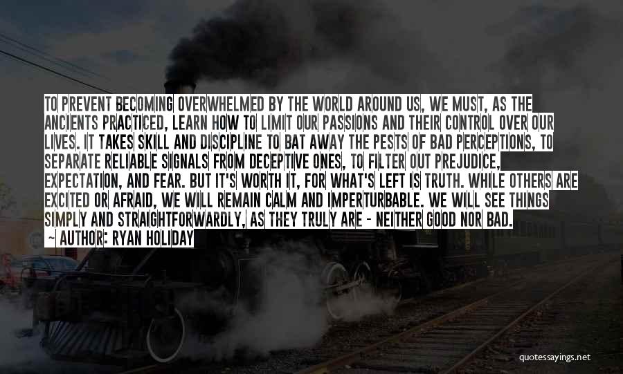 Ryan Holiday Quotes: To Prevent Becoming Overwhelmed By The World Around Us, We Must, As The Ancients Practiced, Learn How To Limit Our