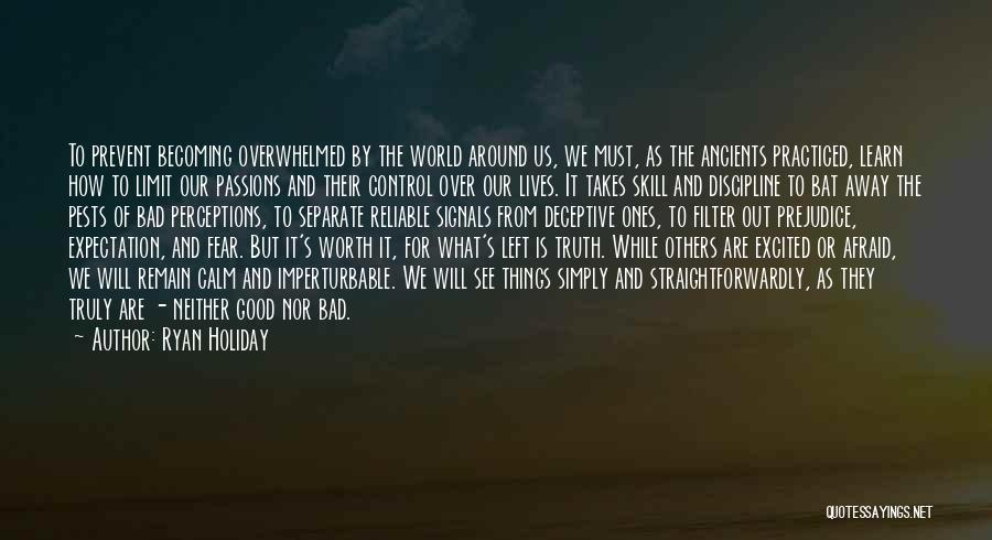 Ryan Holiday Quotes: To Prevent Becoming Overwhelmed By The World Around Us, We Must, As The Ancients Practiced, Learn How To Limit Our