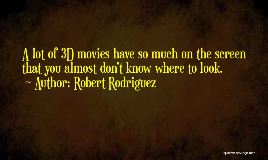 Robert Rodriguez Quotes: A Lot Of 3d Movies Have So Much On The Screen That You Almost Don't Know Where To Look.
