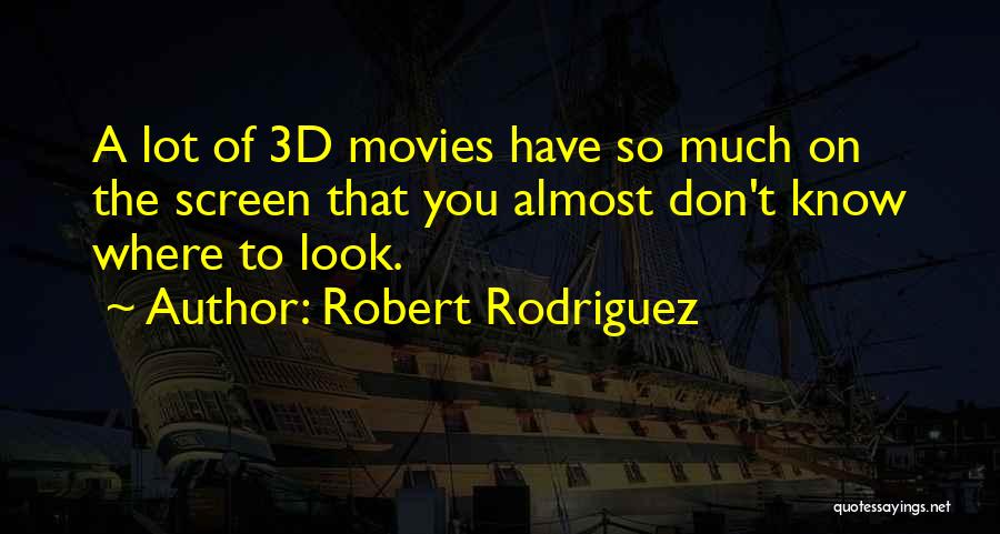 Robert Rodriguez Quotes: A Lot Of 3d Movies Have So Much On The Screen That You Almost Don't Know Where To Look.