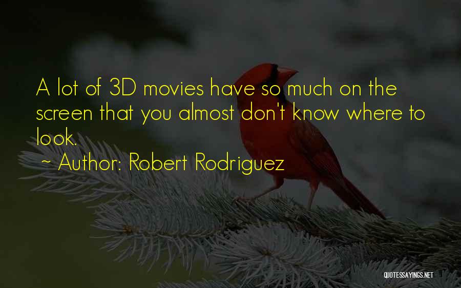Robert Rodriguez Quotes: A Lot Of 3d Movies Have So Much On The Screen That You Almost Don't Know Where To Look.