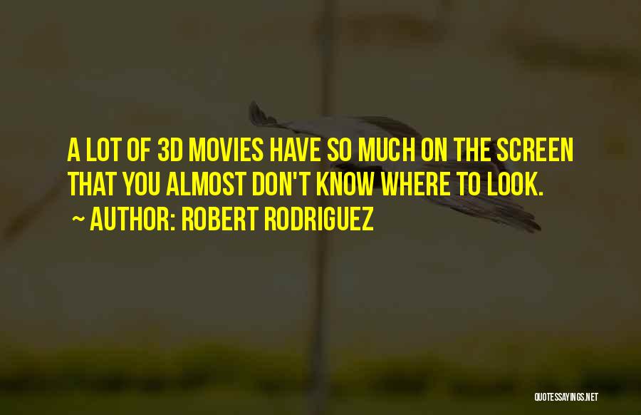 Robert Rodriguez Quotes: A Lot Of 3d Movies Have So Much On The Screen That You Almost Don't Know Where To Look.