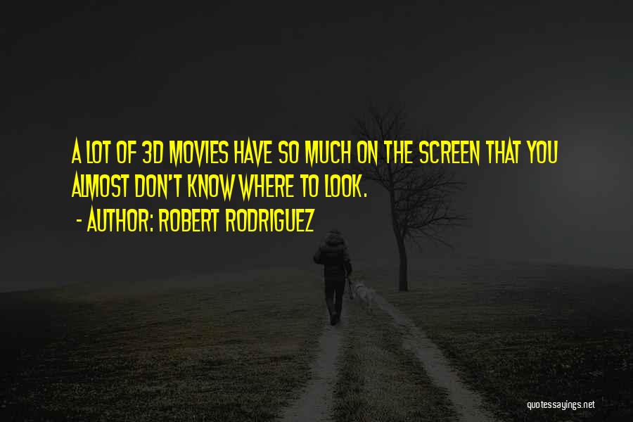 Robert Rodriguez Quotes: A Lot Of 3d Movies Have So Much On The Screen That You Almost Don't Know Where To Look.