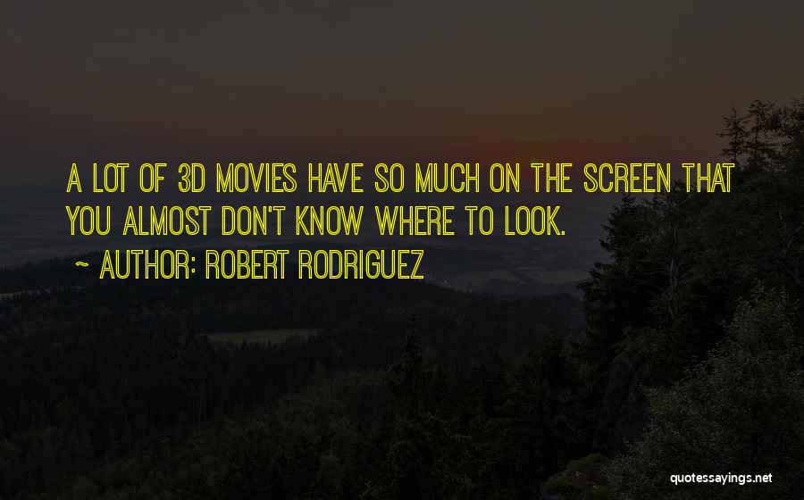 Robert Rodriguez Quotes: A Lot Of 3d Movies Have So Much On The Screen That You Almost Don't Know Where To Look.